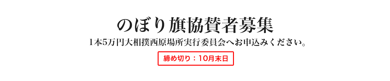 のぼり旗協賛者募集
1本5万円大相撲西原場所実行委員会へお申込みください。締め切り：10月末日